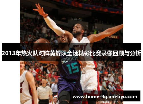 2013年热火队对阵黄蜂队全场精彩比赛录像回顾与分析