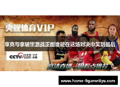 享克与拿玻里激战正酣谁能在这场对决中笑到最后
